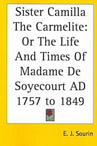 Sister Camilla the Carmelite: Or the Life and Times of Madame de Soyecourt Ad 1757 to 1849 (Paperback)