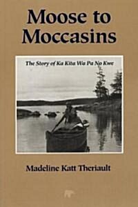 Moose to Moccasins: The Story of Ka Kita Wa Pa No Kwe (Paperback, 2)