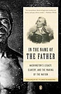 In the Name of the Father: Washingtons Legacy, Slavery, and the Making of a Nation (Paperback)