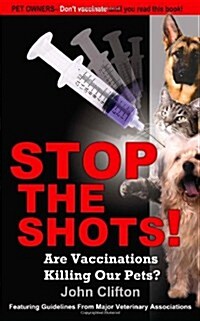 Stop the Shots!: Are Vaccinations Killing Our Pets? (Paperback)