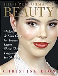 High Performance Beauty: Makeup & Skin Care for Dance, Cheer, Show Choir, Pageants & Ice Skating (Paperback)