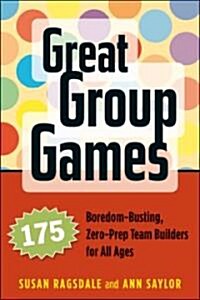 Great Group Games: 175 Boredom-Busting, Zero-Prep Team Builders for All Ages (Paperback)
