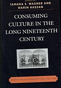 Consuming Culture in the Long Nineteenth Century: Narratives of Consumption, 1700d1900 (Hardcover)