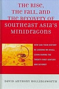 The Rise, the Fall, and the Recovery of Southeast Asias Minidragons: How Can Their History Be Lessons We Shall Learn During the Twenty-First Century (Hardcover, Revised)