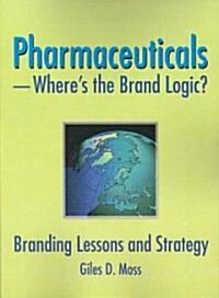 Pharmaceuticals-Wheres the Brand Logic?: Branding Lessons and Strategy (Paperback)