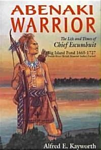 Abenaki Warrior: The Life and Times of Chief Escumbuit, Big Island Pond, 1665-1727: French Hero! British Monster! Indian Patriot!                      (Paperback)