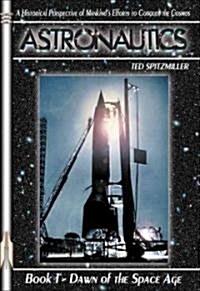 Astronautics Book 1 Dawn of the Space Age: A Historical Perspective of Mankinds Efforts to Conquer the Cosmos (Paperback)