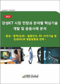 (2012) 감성ICT 시장전망과 분야별 핵심기술 개발 및 응용사례 분석 : 음성·동작(모션)·얼굴인식, 3D, 터치기술 및 감성UX, UI 개발동향과 전략