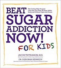 Beat Sugar Addiction Now! for Kids: The Cutting-Edge Program That Gets Kids Off Sugar Safely, Easily, and Without Fights and Drama (Paperback)