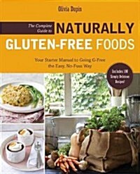 The Complete Guide to Naturally Gluten-Free Foods: Your Starter Manual to Going G-Free the Easy, No-Fuss Way-Includes 100 Simply Delicious Recipes! (Paperback)