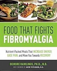 Foods That Fight Fibromyalgia: Nutrient-Packed Meals That Increase Energy, Ease Pain, and Move You Towards Recovery (Paperback)