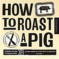 How to Roast a Pig: From Oven-Roasted Tenderloin to Slow-Roasted Pulled Pork Shoulder to the Spit-Roasted Whole Hog (Paperback)