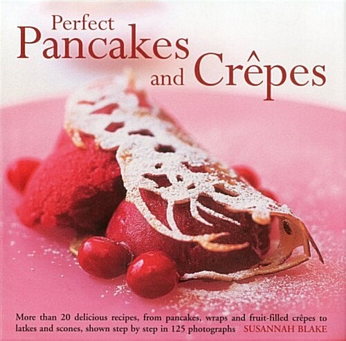 Perfect Pancakes and Crepes : More Than 20 Delicious Recipes, from Pancakes, Wraps and Fruit- Filled Craepes to Latkes and Scones, Shown Step by Step  (Hardcover)