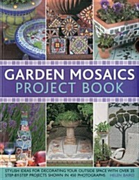 Garden Mosaics Project Book : Stylish Ideas for Decorating Your Outside Space with Over 400 Stunning Photographs and 25 Step-by-step Projects (Paperback)
