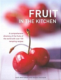 Fruit in the Kitchen : a Comprehensive Directory of the Fruits of the World with Over 100 Tempting Recipes (Hardcover)