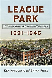 League Park: Historic Home of Cleveland Baseball, 1891-1946 (Paperback)