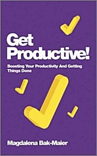 Get Productive! : Boosting Your Productivity And Getting Things Done (Paperback)