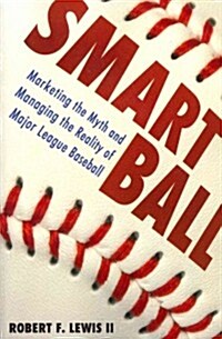 Smart Ball: Marketing the Myth and Managing the Reality of Major League Baseball (Paperback)