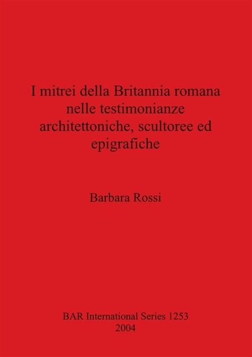 I mitrei della Britannia romana nelle testimonianze architettoniche, scultoree ed epigrafiche (Paperback)