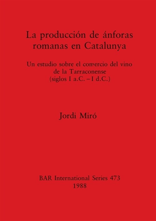La producci? de ?foras romanas en Catalunya: Un estudio sobre el comercio del vino de la Tarraconense (siglos I a.C. - I d.C.) (Paperback)