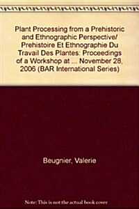 Plant Processing from a Prehistoric and Ethnographic Perspective / Prehistoire Et Ethnographie Du Travail Des Plantes (Paperback)