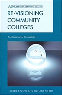 Re-visioning Community Colleges: Positioning for Innovation (Hardcover)