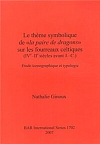 Le Theme Symbolique de la Paire de Dragons Sur Les Fourreaux Celtiques (Ive-IIe Siecles Avant J.-C.): Etude Iconographique Et Typologie (Paperback)