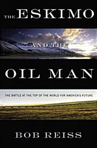 Eskimo and the Oil Man: The Battle at the Top of the World for Americas Future (Hardcover)