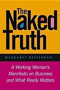 The Naked Truth: A Working Womans Manifesto on Business and What Really Matters (Paperback)
