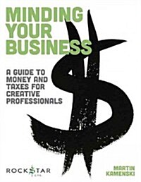 Minding Your Business: A Guide to Money and Taxes for Creative Professionals (Paperback)