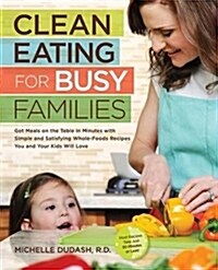 Clean Eating for Busy Families: Get Meals on the Table in Minutes with Simple & Satisfying Whole-Foods Recipes You & Your Kids Will Love (Paperback)