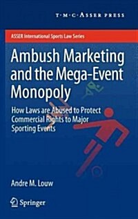 Ambush Marketing & the Mega-Event Monopoly: How Laws Are Abused to Protect Commercial Rights to Major Sporting Events (Hardcover, 2012)