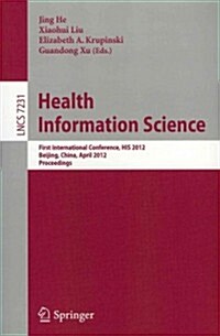 Health Information Science: First International Conference, His 2012, Beijing, China, April 8-10, 2012. Proceedings (Paperback, 2012)