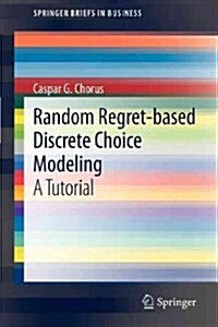 Random Regret-Based Discrete Choice Modeling: A Tutorial (Paperback, 2012)