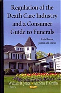 Regulation of the Death Care Industry & a Consumer Guide to Funerals (Hardcover)