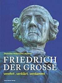 Friedrich der Grosse: Verehrt, Verklart, Verdammt (Paperback)