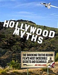 Hollywood Myths: The Shocking Truths Behind Films Most Incredible Secrets and Scandals (Paperback)