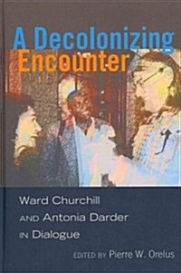 A Decolonizing Encounter: Ward Churchill and Antonia Darder in Dialogue (Hardcover, 2)