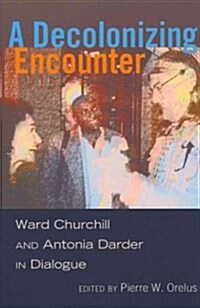 A Decolonizing Encounter: Ward Churchill and Antonia Darder in Dialogue (Paperback)