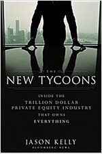 The New Tycoons: Inside the Trillion Dollar Private Equity Industry That Owns Everything (Hardcover)