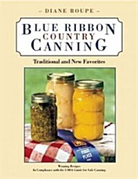Blue Ribbon Country Canning: State Fair Award Winning Traditional & Modern Favorite Recipes (Hardcover)