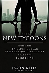 The New Tycoons: Inside the Trillion Dollar Private Equity Industry That Owns Everything (Hardcover)