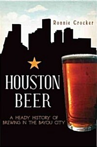 Houston Beer:: A Heady History of Brewing in the Bayou City (Paperback)