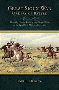 Great Sioux War Orders of Battle: How the United States Waged War on the Northern Plains, 1876-1877 (Paperback)