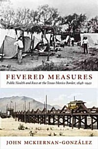 Fevered Measures: Public Health and Race at the Texas-Mexico Border, 1848-1942 (Paperback)