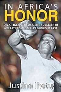 In Africas Honor: Dick Tiger Versus Gene Fullmer III-A Blast from Nigerias Glorious Past (Hardcover)