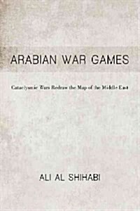 Arabian War Games: Cataclysmic Wars Redraw the Map of the Middle East (Paperback)