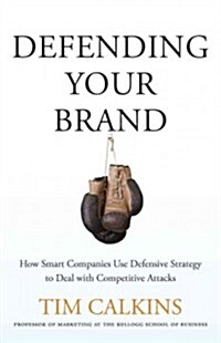 Defending Your Brand : How Smart Companies Use Defensive Strategy to Deal with Competitive Attacks (Hardcover)