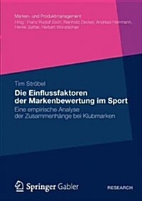 Die Einflussfaktoren Der Markenbewertung Im Sport: Eine Empirische Analyse Der Zusammenh?ge Bei Klubmarken (Paperback, 2012)