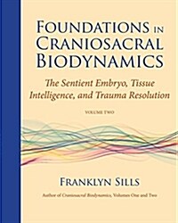 Foundations in Craniosacral Biodynamics, Volume Two: The Sentient Embryo, Tissue Intelligence, and Trauma Resolution (Paperback)